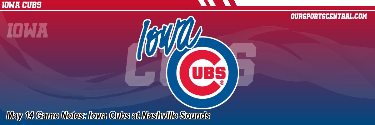 May 14 Game Notes: Iowa Cubs at Nashville Sounds