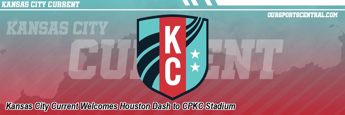 Kansas City Current Welcomes Houston Dash to CPKC Stadium