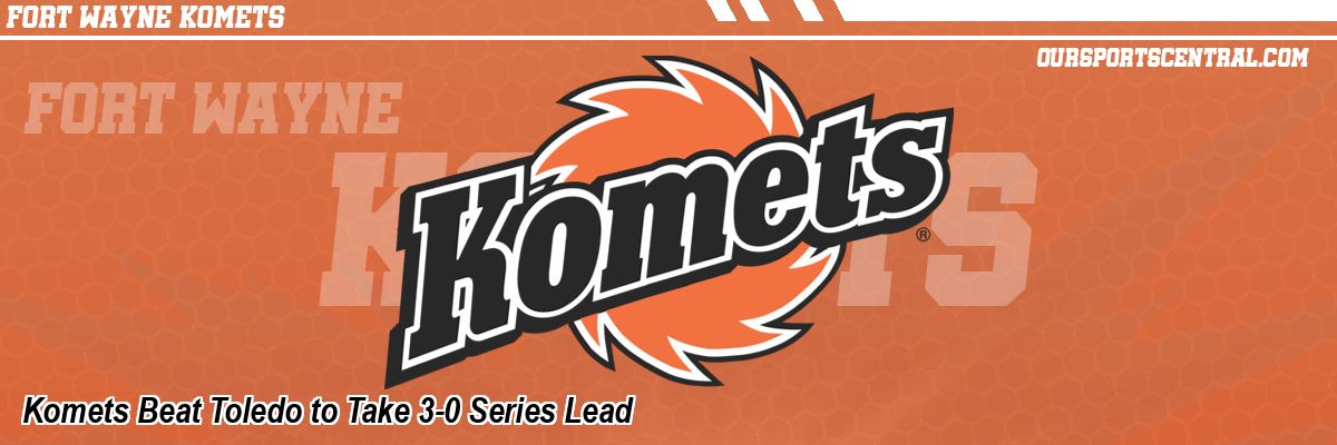 Komets Beat Toledo to Take 3-0 Series Lead