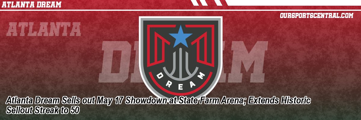 Atlanta Dream Sells out May 17 Showdown at State Farm Arena; Extends Historic Sellout Streak to 50