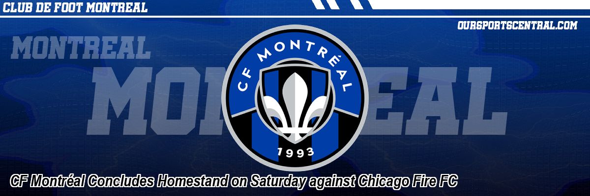 CF Montréal Concludes Homestand on Saturday against Chicago Fire FC