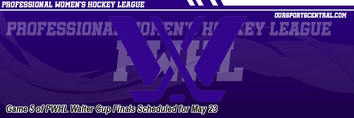 Game 5 of PWHL Walter Cup Finals Scheduled for May 23