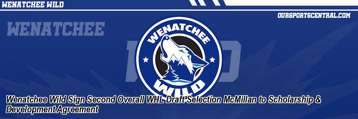 Wenatchee Wild Sign Second Overall WHL Draft Selection McMillan to Scholarship & Development Agreement
