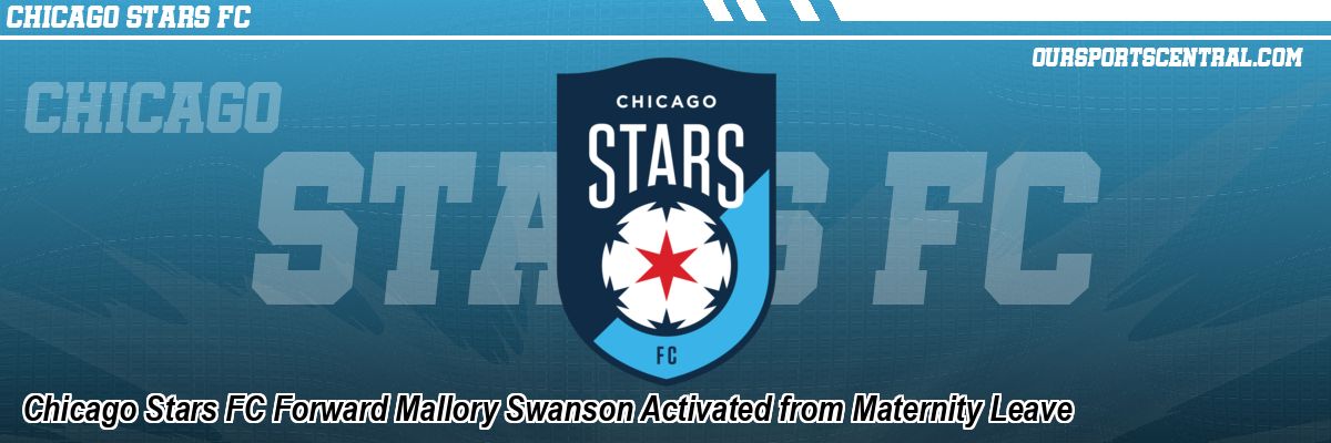 Chicago Stars FC Forward Mallory Swanson Activated from Maternity Leave