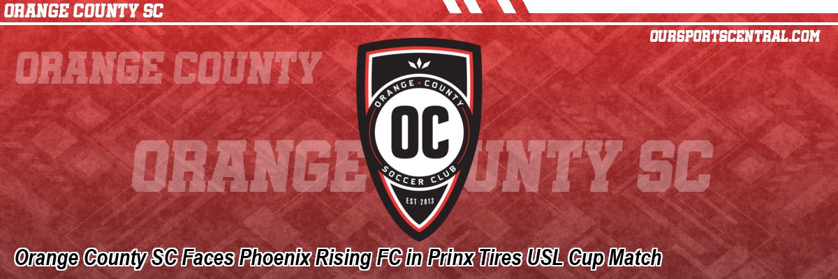 Orange County SC Faces Phoenix Rising FC in Prinx Tires USL Cup Match