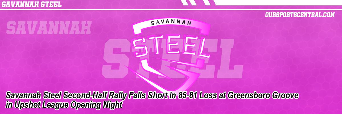 Savannah Steel Second-Half Rally Falls Short in 85-81 Loss at Greensboro Groove in Upshot League Opening Night