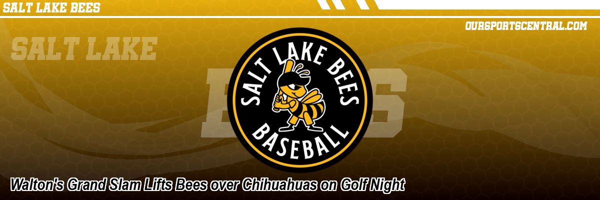Walton's Grand Slam Lifts Bees over Chihuahuas on Golf Night