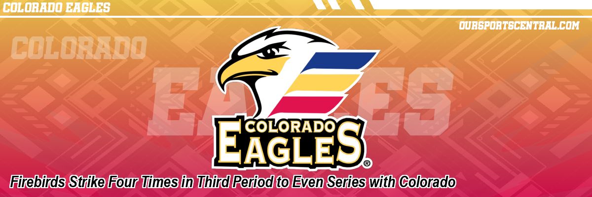 Firebirds Strike Four Times in Third Period to Even Series with Colorado