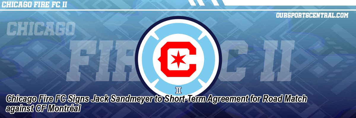 Chicago Fire FC Signs Jack Sandmeyer to Short-Term Agreement for Road Match against CF Montréal