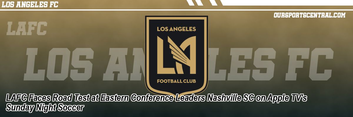 LAFC Faces Road Test at Eastern Conference Leaders Nashville SC on Apple TV's Sunday Night Soccer