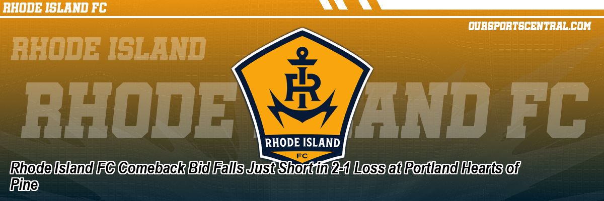 Rhode Island FC Comeback Bid Falls Just Short in 2-1 Loss at Portland Hearts of Pine