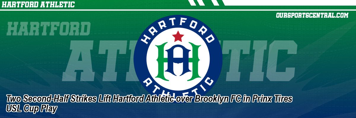 Two Second-Half Strikes Lift Hartford Athletic over Brooklyn FC in Prinx Tires USL Cup Play