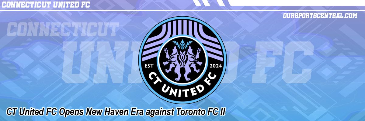 CT United FC Opens New Haven Era against Toronto FC II