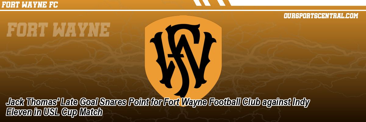 Jack Thomas' Late Goal Snares Point for Fort Wayne Football Club against Indy Eleven in USL Cup Match