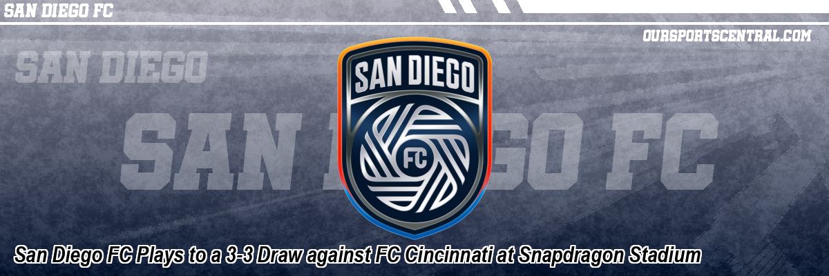 San Diego FC Plays to a 3-3 Draw against FC Cincinnati at Snapdragon Stadium