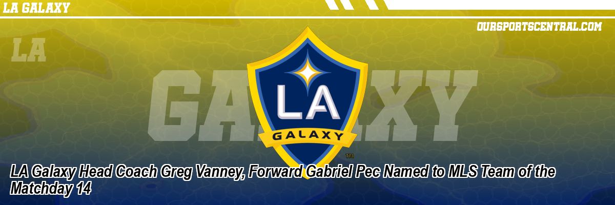 LA Galaxy Head Coach Greg Vanney, Forward Gabriel Pec Named to MLS Team of the Matchday 14