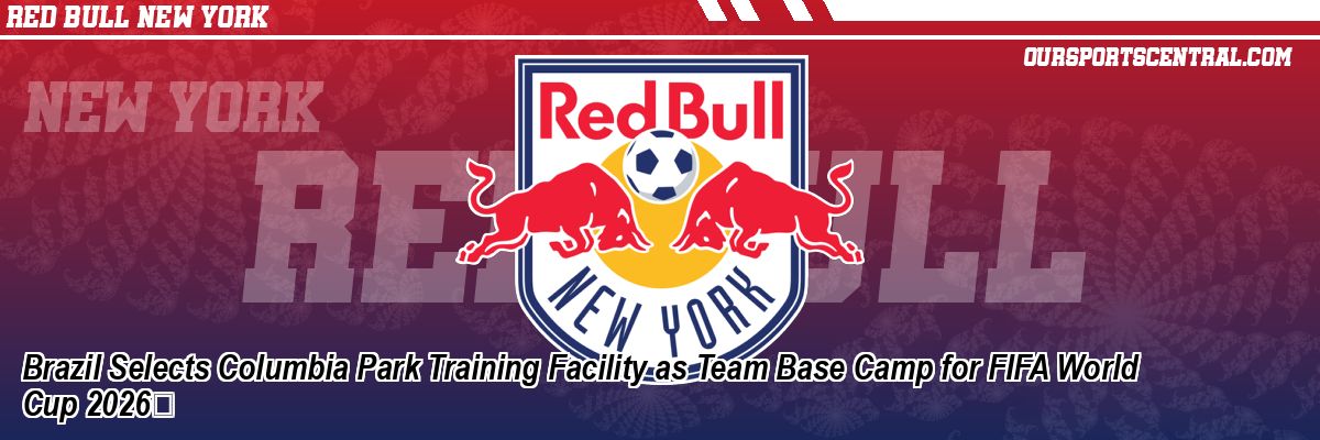 Brazil Selects Columbia Park Training Facility as Team Base Camp for FIFA World Cup 2026