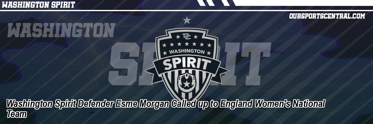Washington Spirit Defender Esme Morgan Called up to England Women's National Team