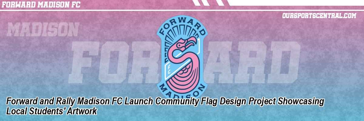 Forward and Rally Madison FC Launch Community Flag Design Project Showcasing Local Students' Artwork