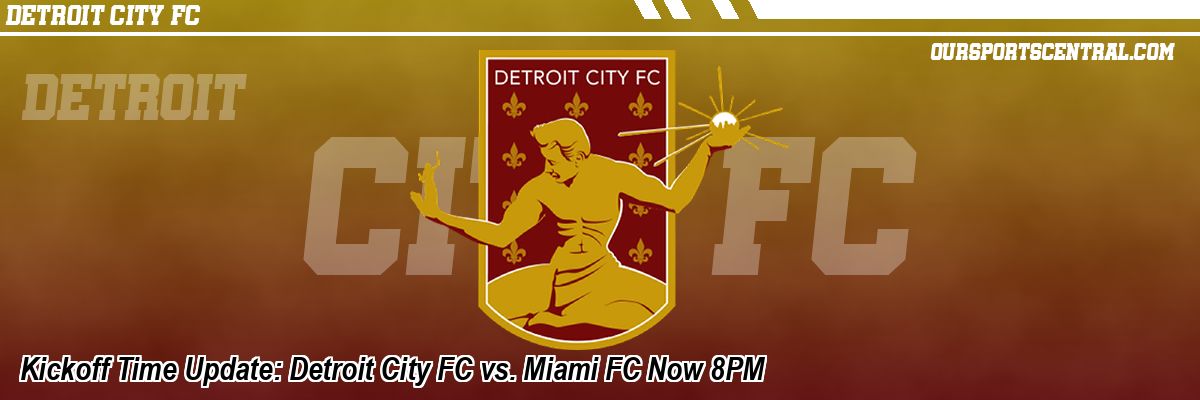 Kickoff Time Update: Detroit City FC vs. Miami FC Now 8PM