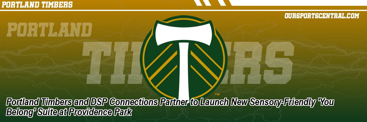 Portland Timbers and DSP Connections Partner to Launch New Sensory-Friendly 'You Belong' Suite at Providence Park