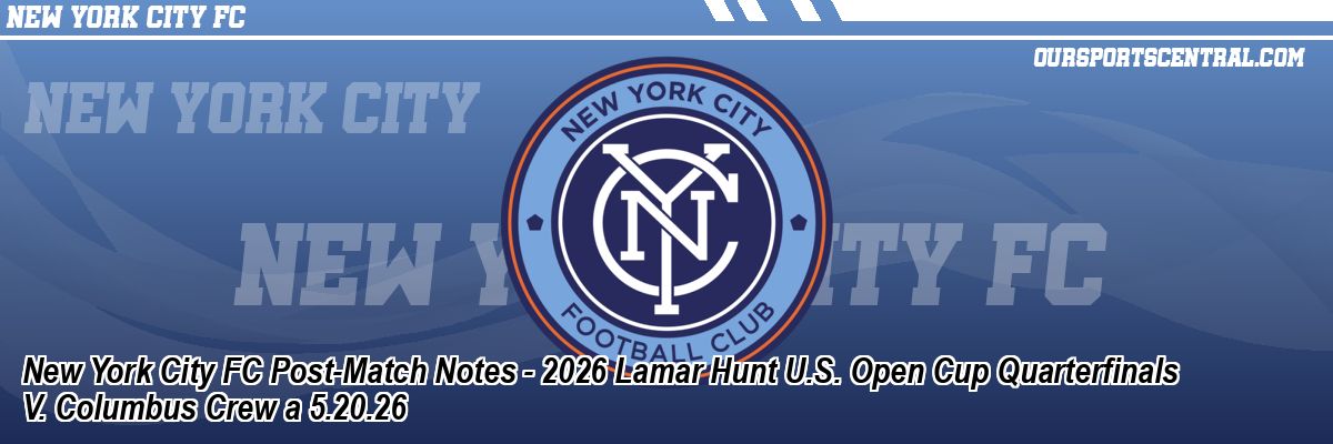 New York City FC Post-Match Notes - 2026 Lamar Hunt U.S. Open Cup Quarterfinals V. Columbus Crew a 5.20.26