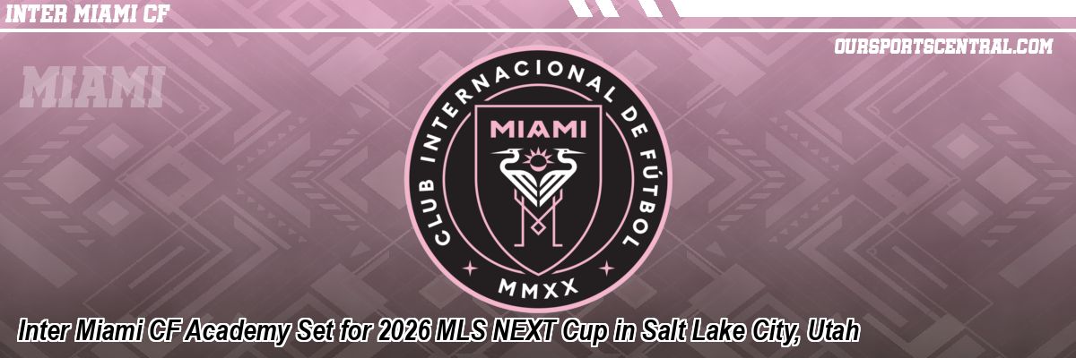 Inter Miami CF Academy Set for 2026 MLS NEXT Cup in Salt Lake City, Utah