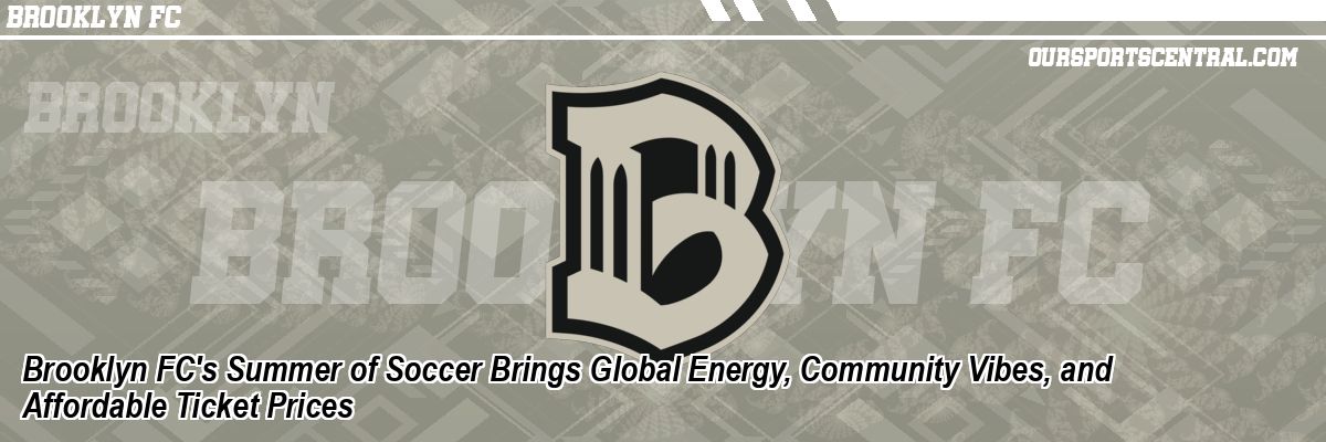 Brooklyn FC's Summer of Soccer Brings Global Energy, Community Vibes, and Affordable Ticket Prices