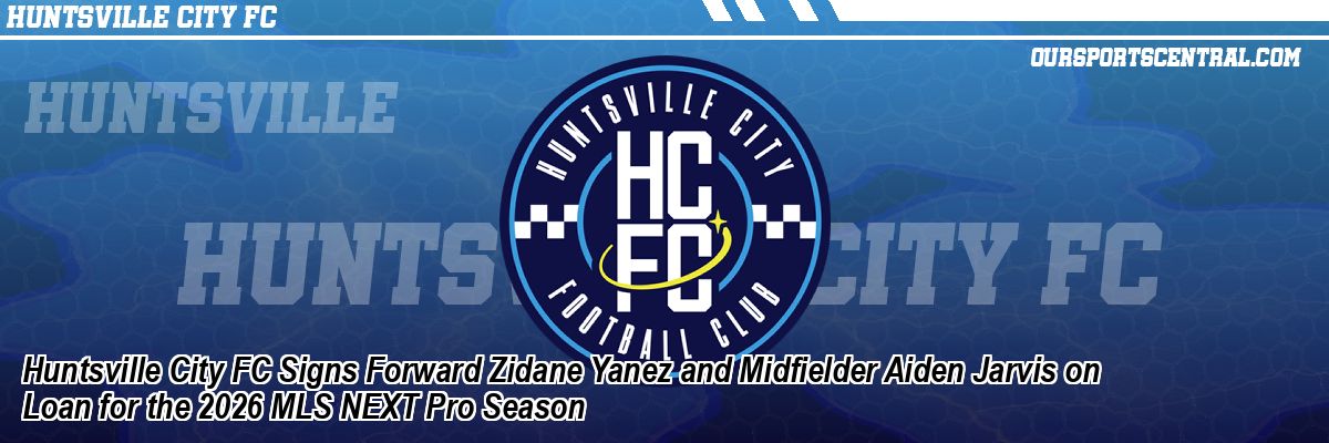 Huntsville City FC Signs Forward Zidane Yanez and Midfielder Aiden Jarvis on Loan for the 2026 MLS NEXT Pro Season