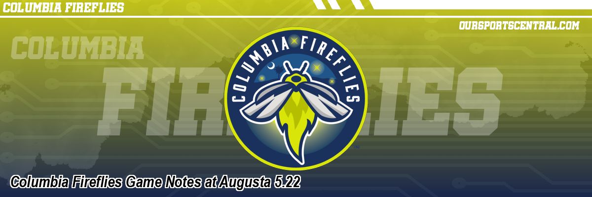 Columbia Fireflies Game Notes at Augusta 5.22
