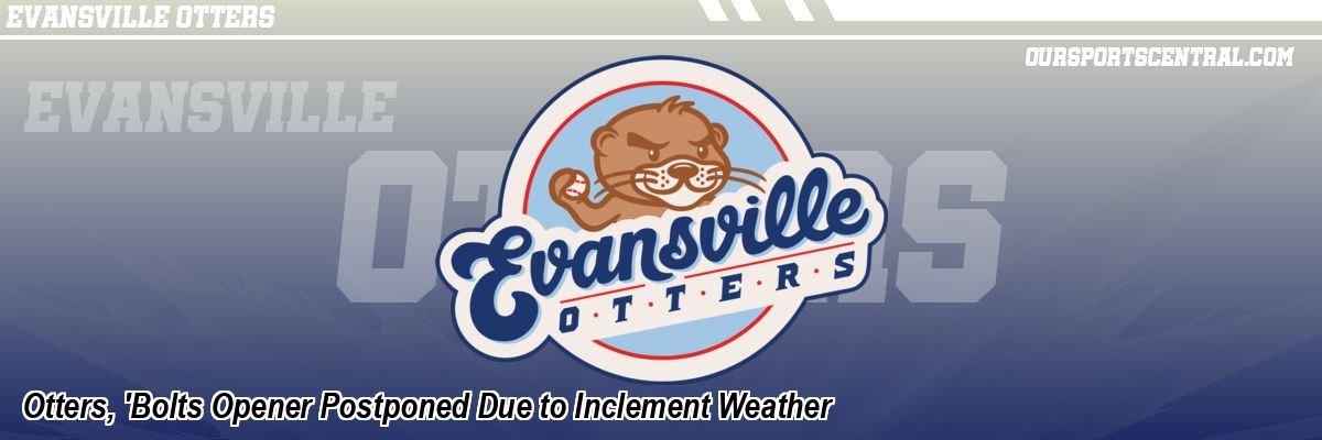Otters, 'Bolts Opener Postponed Due to Inclement Weather