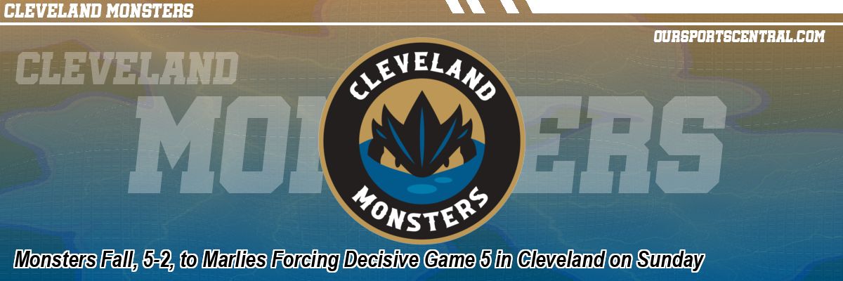 Monsters Fall, 5-2, to Marlies Forcing Decisive Game 5 in Cleveland on Sunday