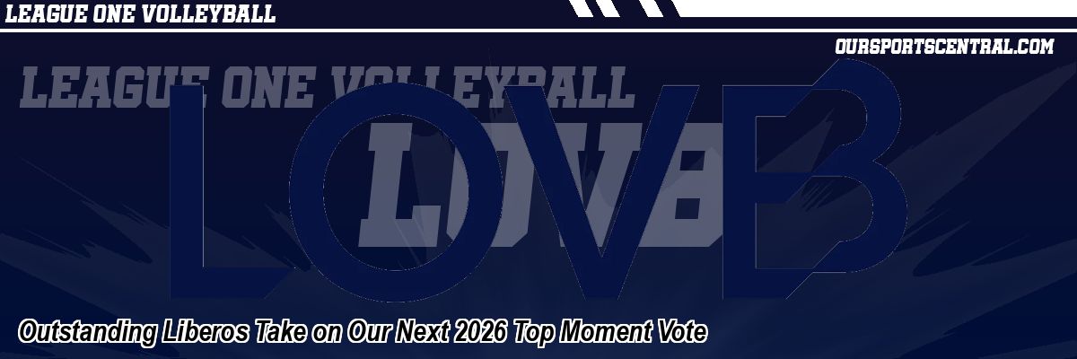 Outstanding Liberos Take on Our Next 2026 Top Moment Vote