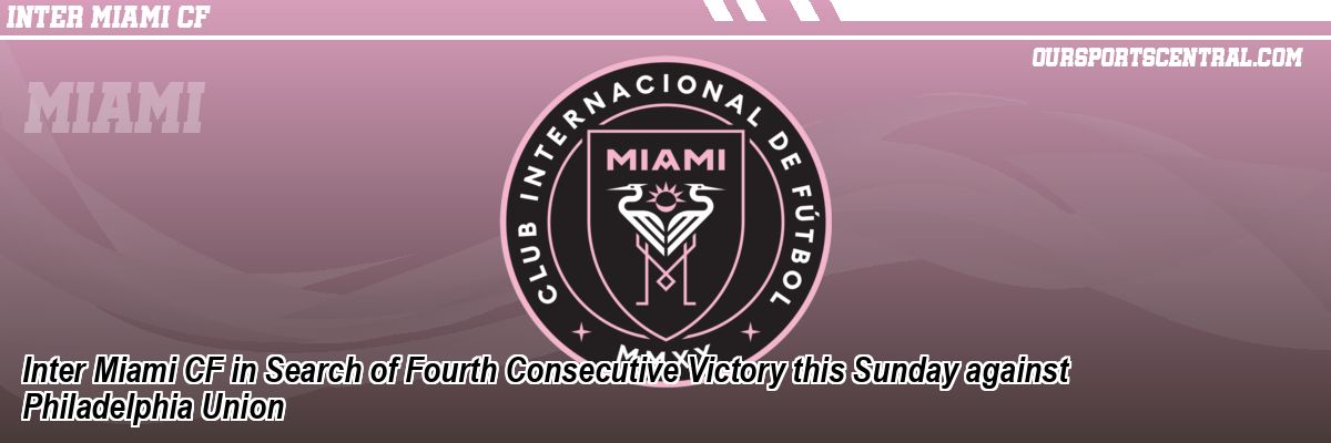 Inter Miami CF in Search of Fourth Consecutive Victory this Sunday against Philadelphia Union