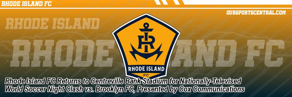 Rhode Island FC Returns to Centreville Bank Stadium for Nationally-Televised World Soccer Night Clash vs. Brooklyn FC, Presented by Cox Communications