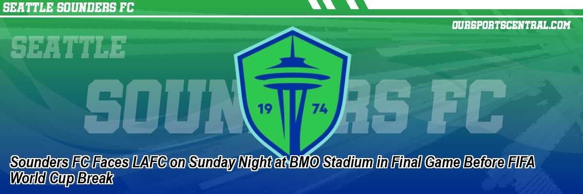 Sounders FC Faces LAFC on Sunday Night at BMO Stadium in Final Game Before FIFA World Cup Break