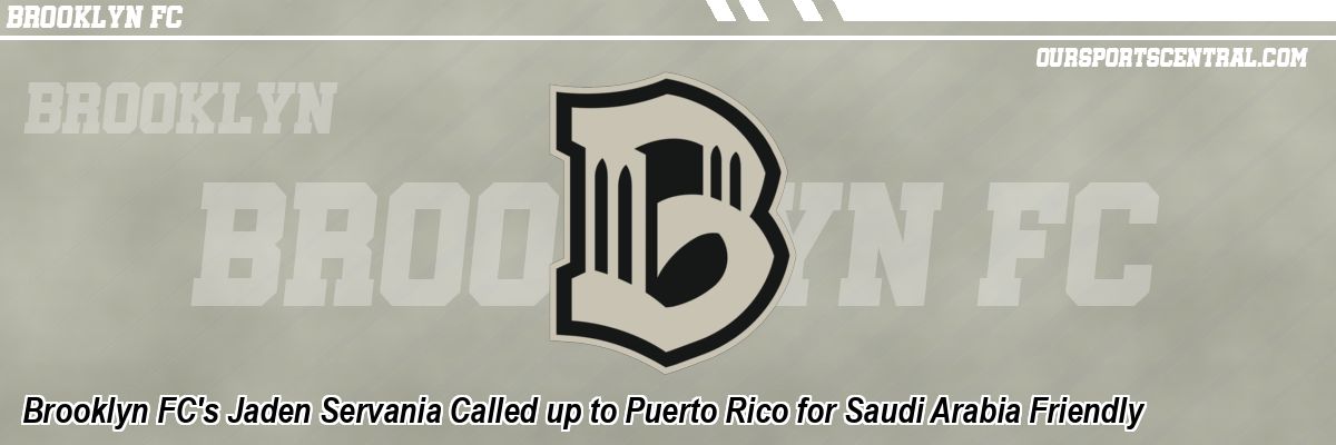 Brooklyn FC's Jaden Servania Called up to Puerto Rico for Saudi Arabia Friendly