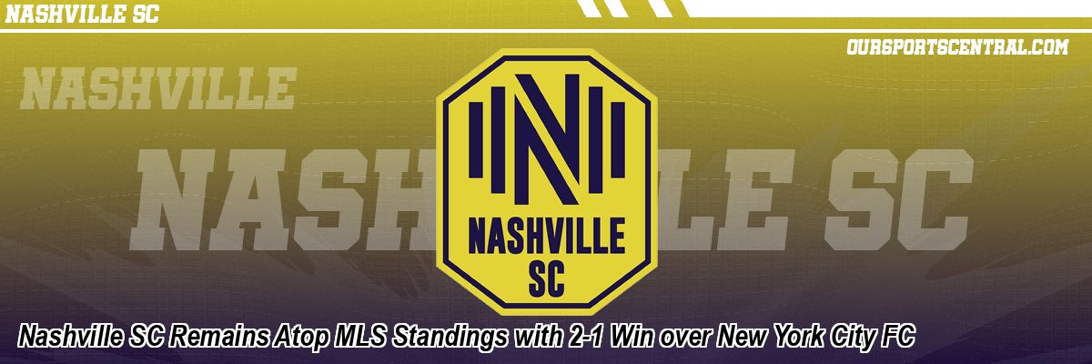 Nashville SC Remains Atop MLS Standings with 2-1 Win over New York City FC