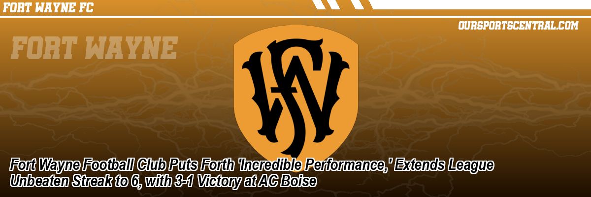 Fort Wayne Football Club Puts Forth 'Incredible Performance,' Extends League Unbeaten Streak to 6, with 3-1 Victory at AC Boise