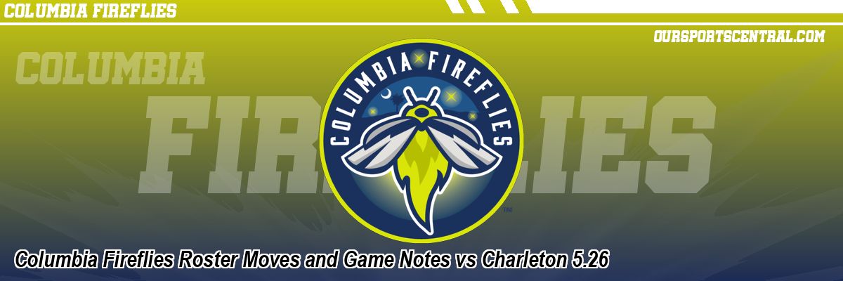 Columbia Fireflies Roster Moves and Game Notes vs Charleton 5.26