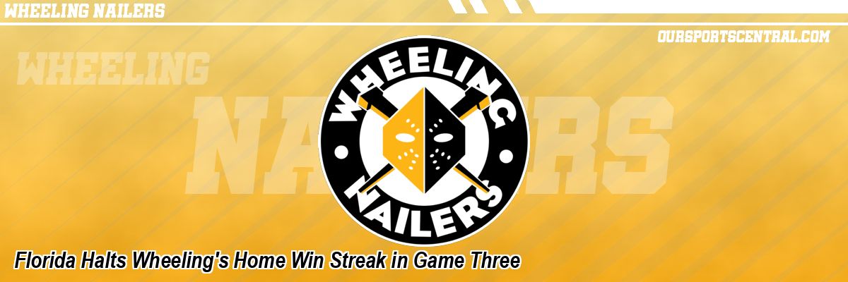 Florida Halts Wheeling's Home Win Streak in Game Three