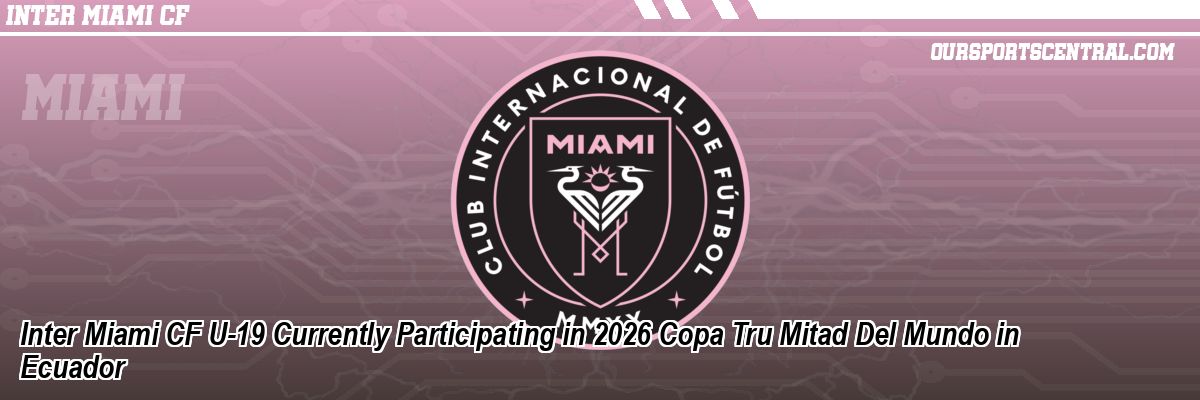 Inter Miami CF U-19 Currently Participating in 2026 Copa Tru Mitad Del Mundo in Ecuador