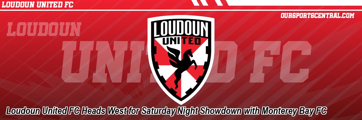Loudoun United FC Heads West for Saturday Night Showdown with Monterey Bay FC
