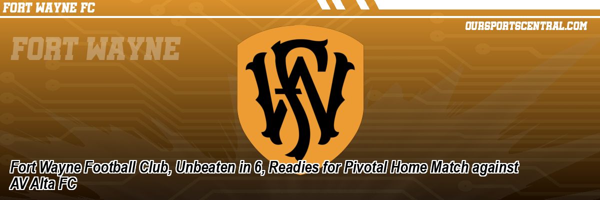 Fort Wayne Football Club, Unbeaten in 6, Readies for Pivotal Home Match against AV Alta FC