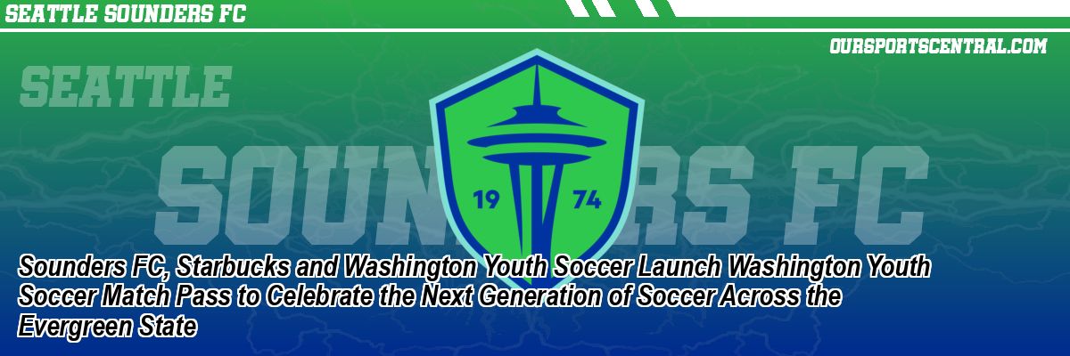 Sounders FC, Starbucks and Washington Youth Soccer Launch Washington Youth Soccer Match Pass to Celebrate the Next Generation of Soccer Across the Evergreen State