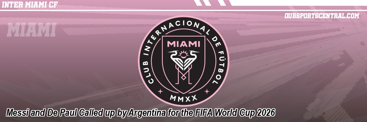Messi and De Paul Called up by Argentina for the FIFA World Cup 2026