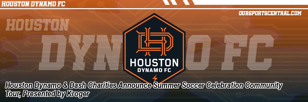 Houston Dynamo & Dash Charities Announce Summer Soccer Celebration Community Tour, Presented by Kroger