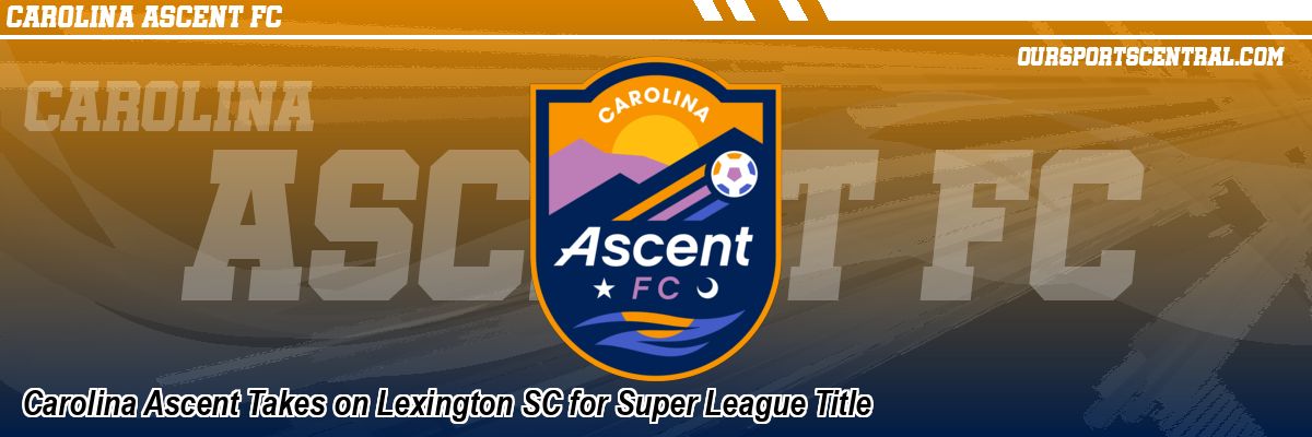 Carolina Ascent Takes on Lexington SC for Super League Title