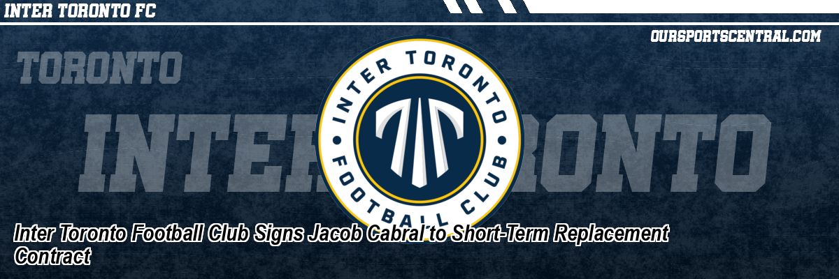 Inter Toronto Football Club Signs Jacob Cabral to Short-Term Replacement Contract