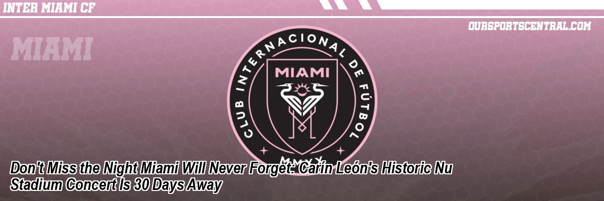 Don't Miss the Night Miami Will Never Forget: Carín León's Historic Nu Stadium Concert Is 30 Days Away